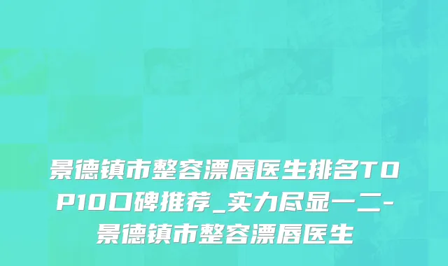 景德镇市整容漂唇医生排名TOP10口碑推荐_实力尽显一二-景德镇市整容漂唇医生