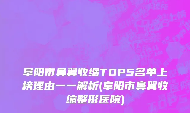 阜阳市鼻翼收缩TOP5名单上榜理由一一解析(阜阳市鼻翼收缩整形医院)