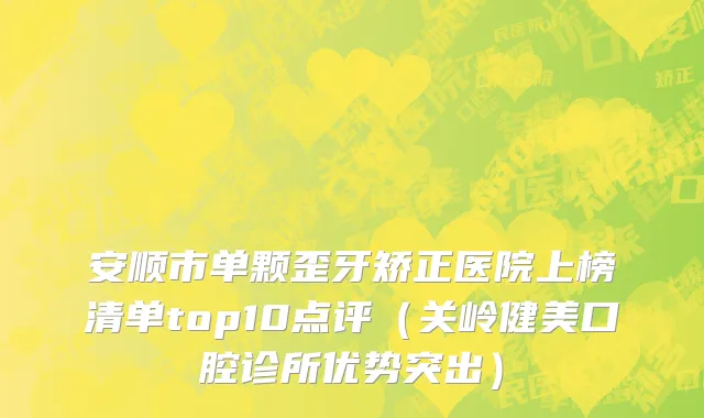 安顺市单颗歪牙矫正医院上榜清单top10点评（关岭健美口腔诊所优势突出）
