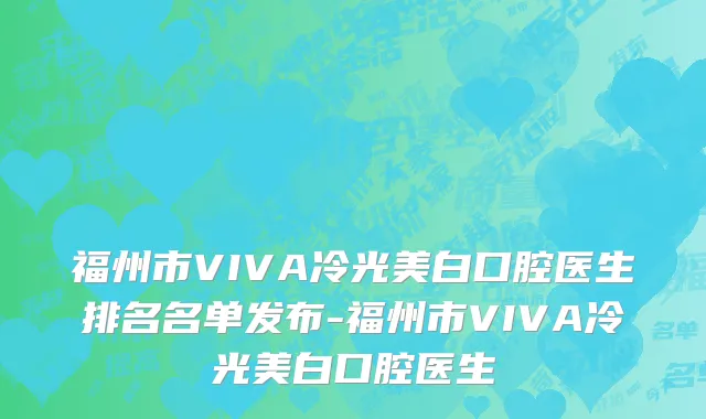 福州市VIVA冷光美白口腔医生排名名单发布-福州市VIVA冷光美白口腔医生