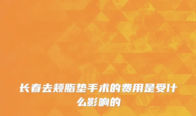 长春去颊脂垫手术的费用是受什么影响的