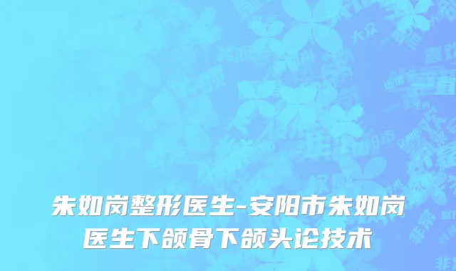 朱如岗整形医生-安阳市朱如岗医生下颌骨下颌头论技术