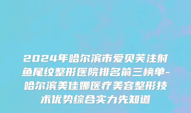 2024年哈尔滨市爱贝芙注射鱼尾纹整形医院排名前三榜单-哈尔滨美佳娜医疗美容整形技术优势综合实力先知道