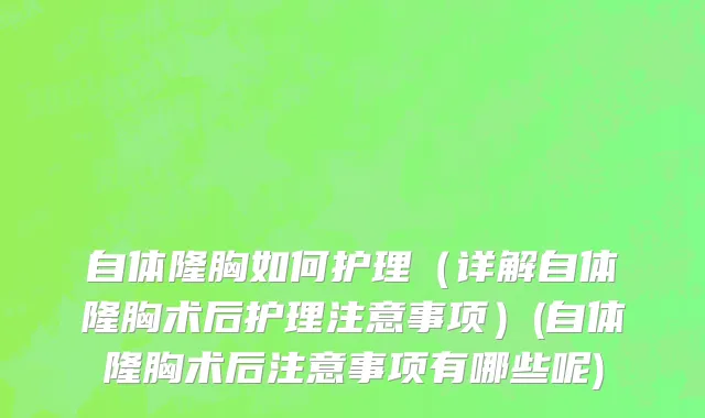 自体隆胸如何护理（详解自体隆胸术后护理注意事项）(自体隆胸术后注意事项有哪些呢)