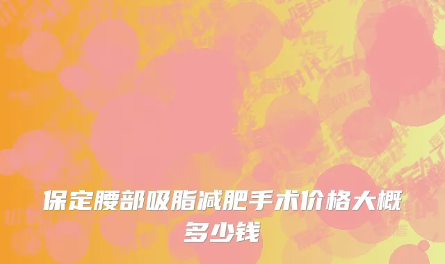 保定腰部吸脂减肥手术价格大概多少钱