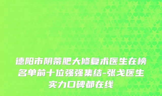 德阳市阴蒂肥大修复术医生在榜名单前十位强强集结-张戈医生实力口碑都在线