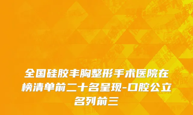 全国硅胶丰胸整形手术医院在榜清单前二十名呈现-口腔公立名列前三