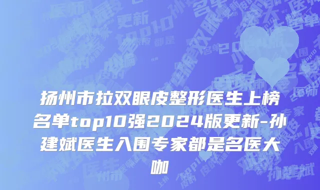 扬州市拉双眼皮整形医生上榜名单top10强2024版更新-孙建斌医生入围专家都是名医大咖