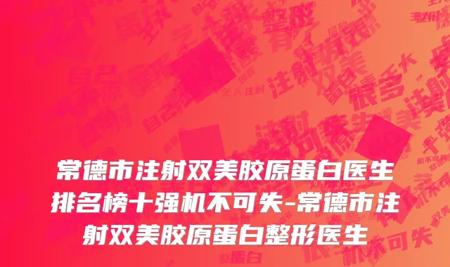 常德市注射双美胶原蛋白医生排名榜十强机不可失-常德市注射双美胶原蛋白整形医生