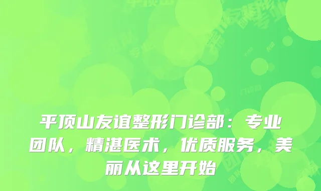 平顶山友谊整形门诊部：专业团队，精湛医术，优质服务，美丽从这里开始