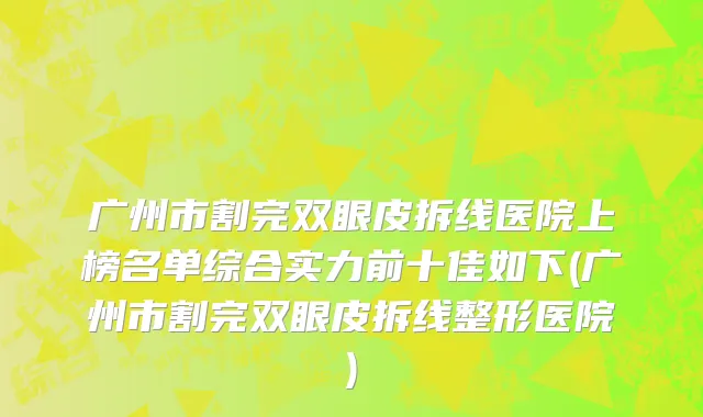 广州市割完双眼皮拆线医院上榜名单综合实力前十佳如下(广州市割完双眼皮拆线整形医院)