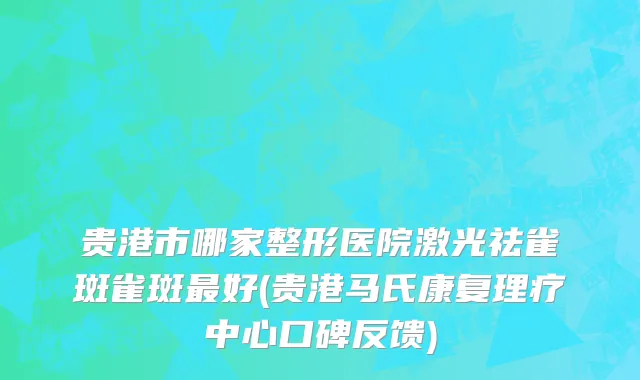 贵港市哪家整形医院激光祛雀斑雀斑最好(贵港马氏康复理疗中心口碑反馈)