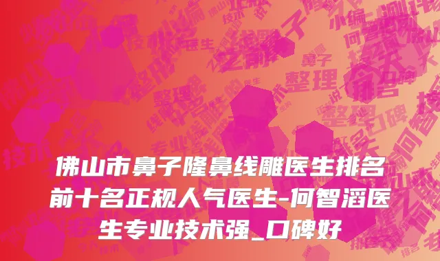 佛山市鼻子隆鼻线雕医生排名前十名正规人气医生-何智滔医生专业技术强_口碑好