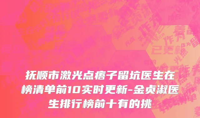抚顺市激光点痦子留坑医生在榜清单前10实时更新-金贞淑医生排行榜前十有的挑