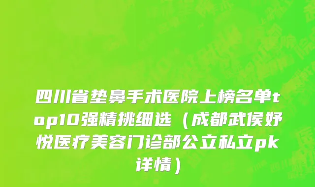 四川省垫鼻手术医院上榜名单top10强精挑细选（成都武侯妤悦医疗美容门诊部公立私立pk详情）