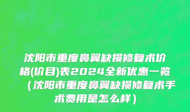沈阳市重度鼻翼缺损修复术价格(价目)表2024全新优惠一览（沈阳市重度鼻翼缺损修复术手术费用是怎么样）