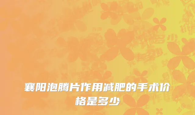 襄阳泡腾片作用减肥的手术价格是多少