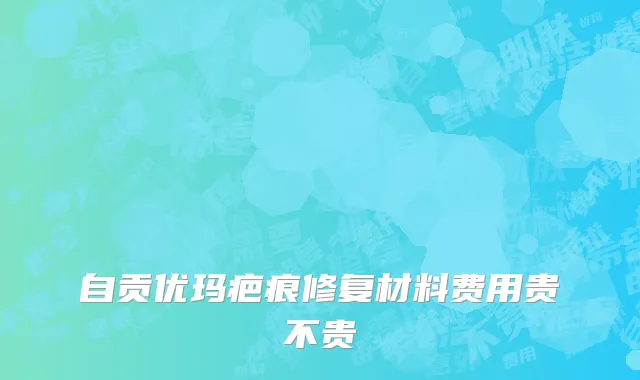 自贡优玛疤痕修复材料费用贵不贵