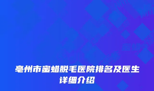 亳州市蜜蜡脱毛医院排名及医生详细介绍