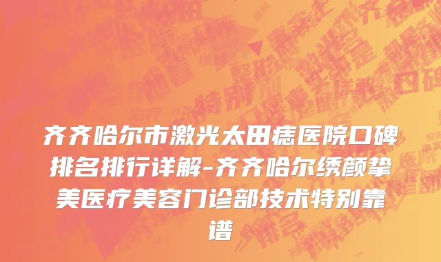 齐齐哈尔市激光太田痣医院口碑排名排行详解-齐齐哈尔绣颜挚美医疗美容门诊部技术特别靠谱