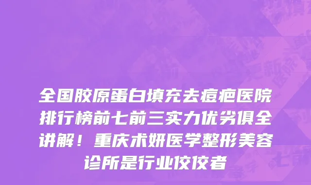 全国胶原蛋白填充去痘疤医院排行榜前七前三实力优劣俱全讲解!重庆术妍医学整形美容诊所是行业佼佼者