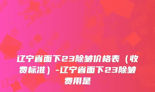 辽宁省面下23除皱价格表（收费标准）-辽宁省面下23除皱费用是