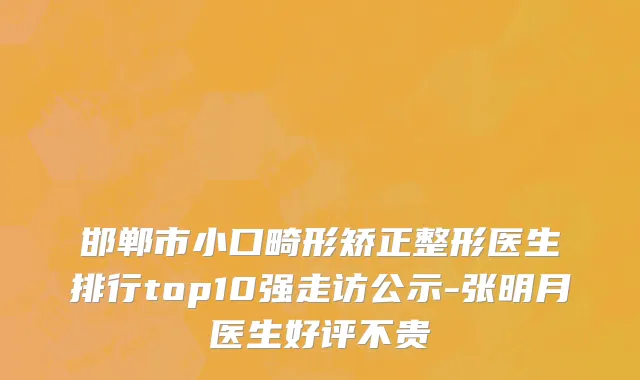 邯郸市小口畸形矫正整形医生排行top10强走访公示-张明月医生好评不贵