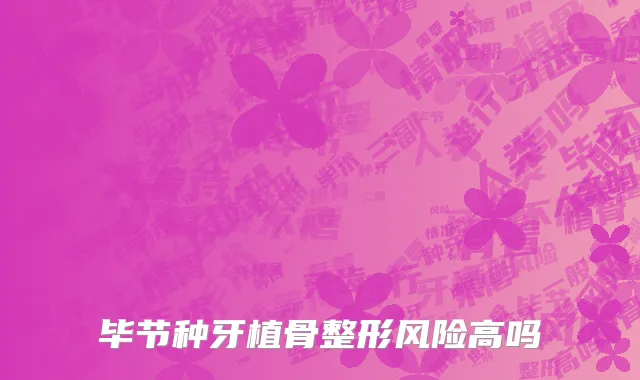 毕节种牙植骨整形风险高吗