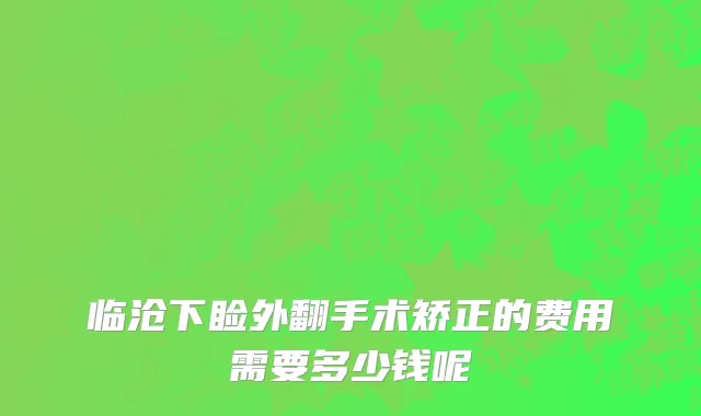 临沧下睑外翻手术矫正的费用需要多少钱呢