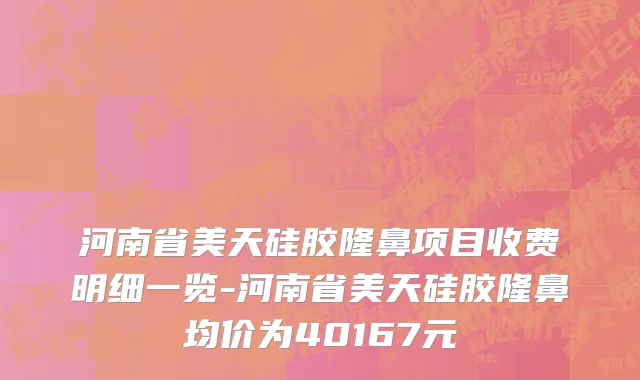 河南省美天硅胶隆鼻项目收费明细一览-河南省美天硅胶隆鼻均价为40167元