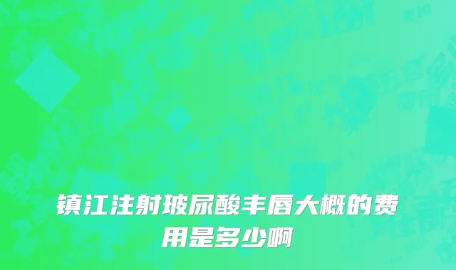 镇江注射玻尿酸丰唇大概的费用是多少啊
