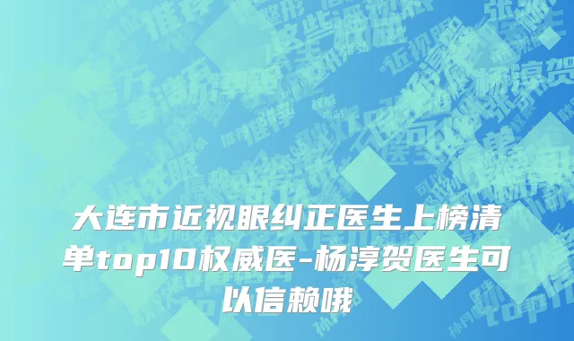 大连市近视眼纠正医生上榜清单top10权威医-杨淳贺医生可以信赖哦