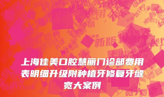 上海佳美口腔慧丽门诊部费用表明细升级附种植牙修复牙缝宽大案例