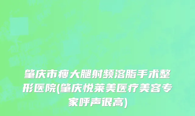 肇庆市瘦大腿射频溶脂手术整形医院(肇庆悦莱美医疗美容专家呼声很高)