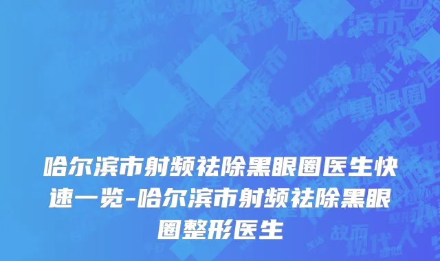 哈尔滨市射频祛除黑眼圈医生快速一览-哈尔滨市射频祛除黑眼圈整形医生
