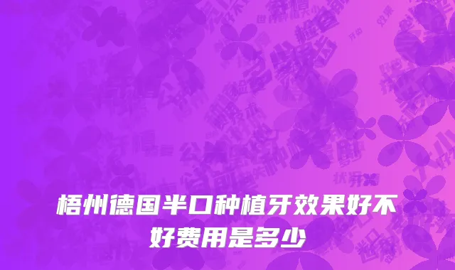 梧州德国半口种植牙效果好不好费用是多少