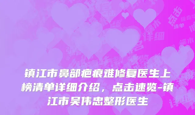 镇江市鼻部疤痕难修复医生上榜清单详细介绍，点击速览-镇江市吴伟忠整形医生
