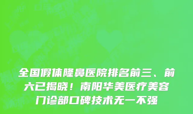 全国假体隆鼻医院排名前三、前六已揭晓!南阳华美医疗美容门诊部口碑技术无一不强