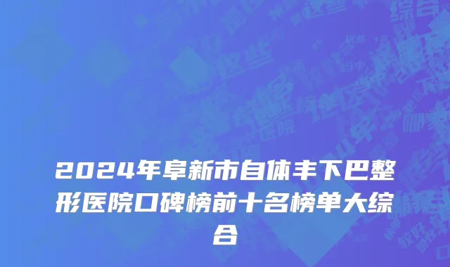 2024年阜新市自体丰下巴整形医院口碑榜前十名榜单大综合