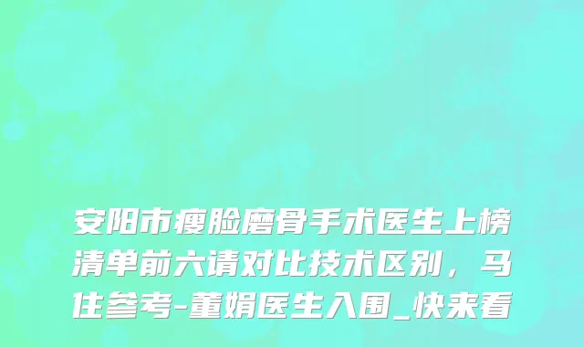 安阳市瘦脸磨骨手术医生上榜清单前六请对比技术区别，马住参考-董娟医生入围_快来看