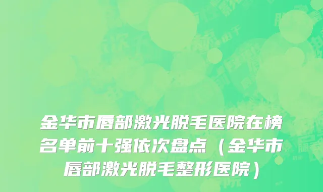 金华市唇部激光脱毛医院在榜名单前十强依次盘点（金华市唇部激光脱毛整形医院）