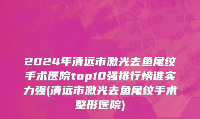 2024年清远市激光去鱼尾纹手术医院top10强排行榜谁实力强(清远市激光去鱼尾纹手术整形医院)