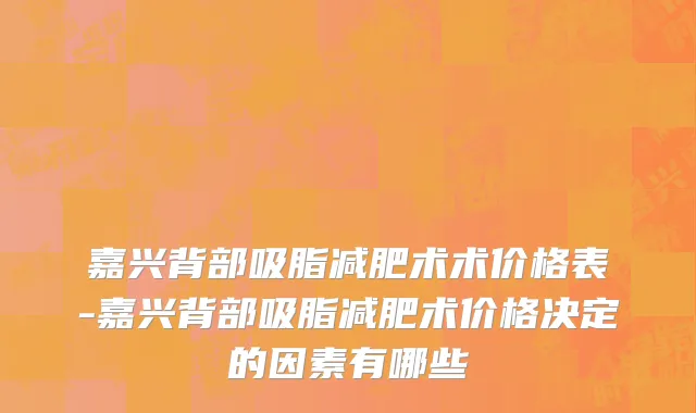 嘉兴背部吸脂减肥术术价格表-嘉兴背部吸脂减肥术价格决定的因素有哪些
