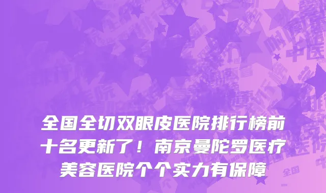 全国全切双眼皮医院排行榜前十名更新了！南京曼陀罗医疗美容医院个个实力有保障