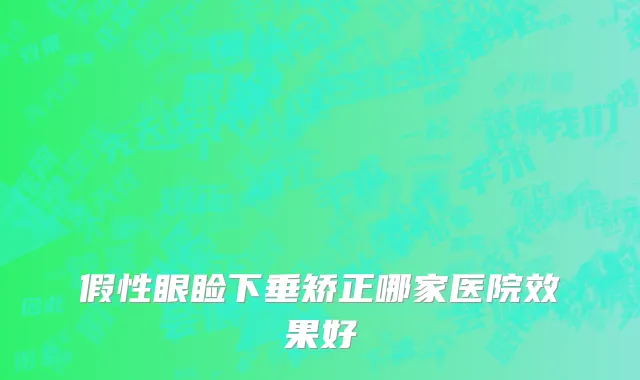 假性眼睑下垂矫正哪家医院效果好