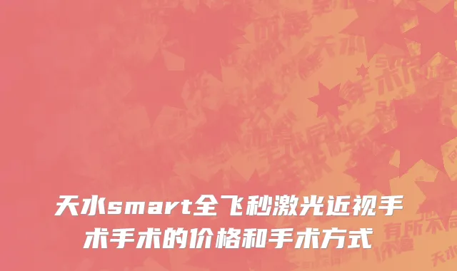 天水smart全飞秒激光近视手术手术的价格和手术方式