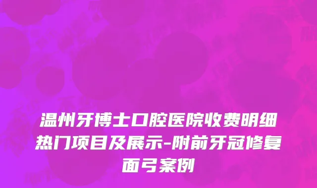 温州牙博士口腔医院收费明细热门项目及展示-附前牙冠修复面弓案例