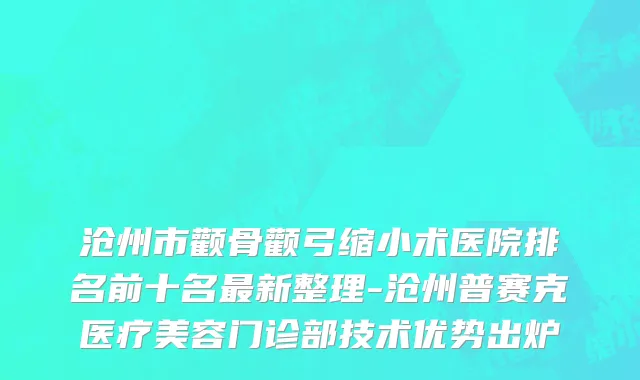 沧州市颧骨颧弓缩小术医院排名前十名最新整理-沧州普赛克医疗美容门诊部技术优势出炉
