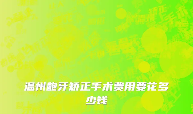温州龅牙矫正手术费用要花多少钱