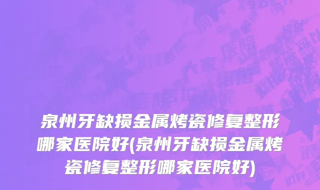 泉州牙缺损金属烤瓷修复整形哪家医院好(泉州牙缺损金属烤瓷修复整形哪家医院好)